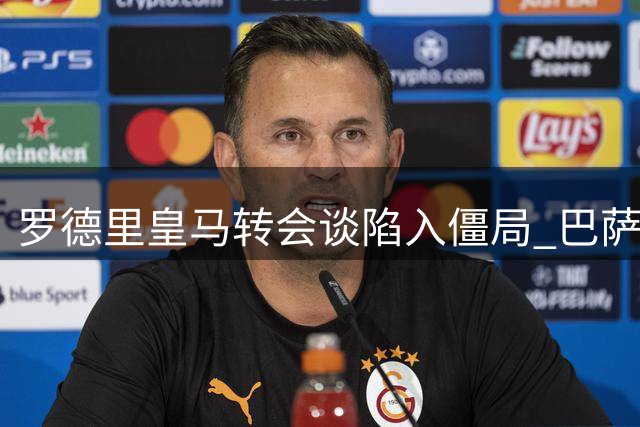 罗德里皇马转会谈陷入僵局 巴萨财政困境无缘争抢